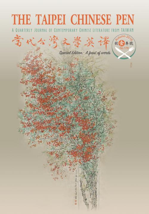 THE TAIPEI CHINESE PEN Autumn 2016 A QUARTERLY JOURNAL OF CONTEMPORARY CHINESE LITERATURE FROM TAIWAN 當代台灣文學英譯 No.178 Special Edition : A Feast of Words 飲食專號